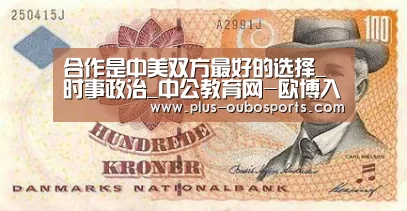 合作是中美双方最好的选择_时事政治_中公教育网-欧博入口(图2) 欧博官网