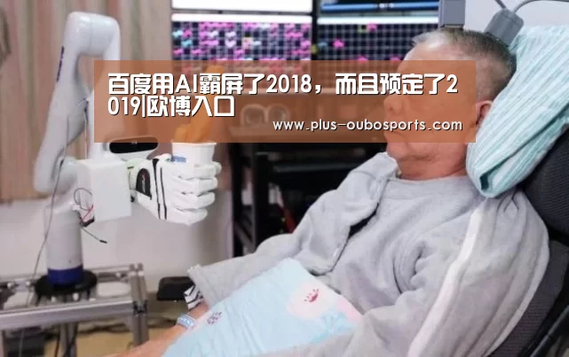 百度用AI霸屏了2018,而且预定了2019|欧博入口(图4) 欧博入口