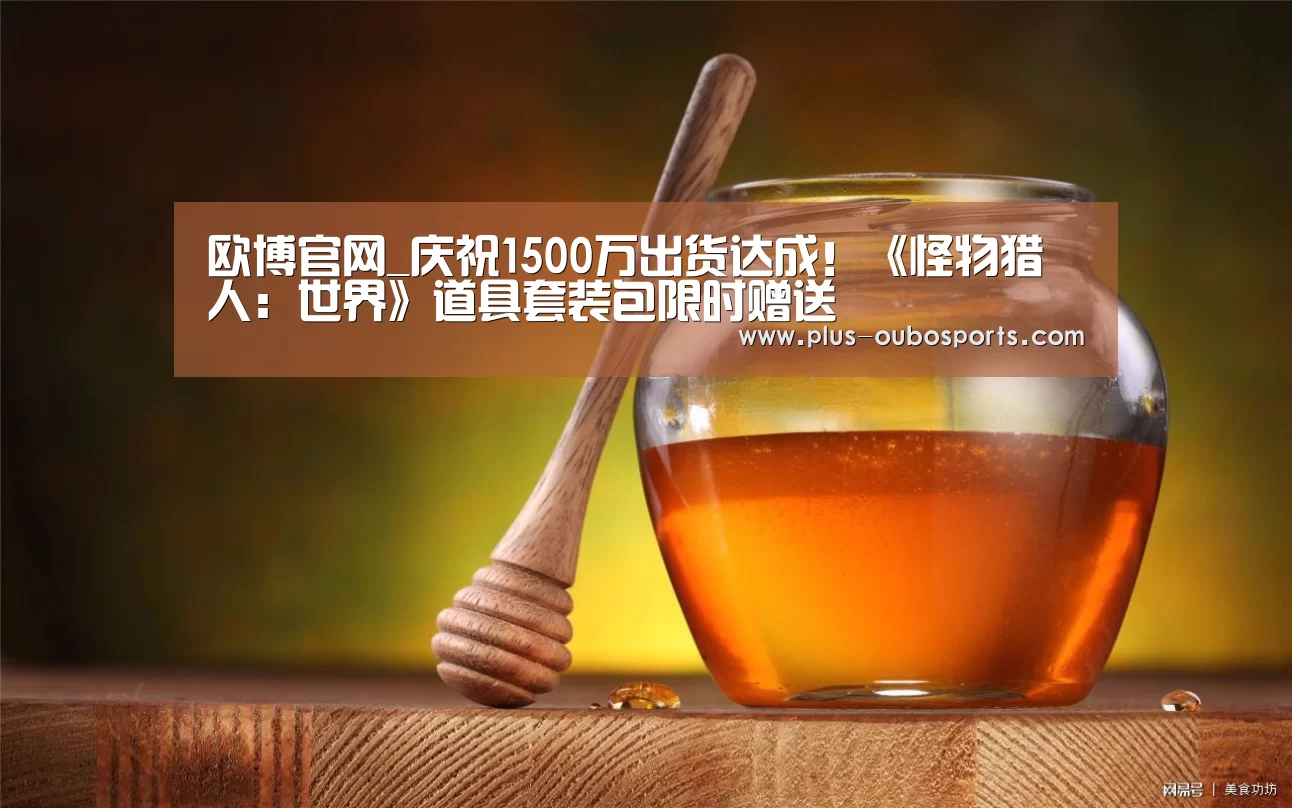 欧博官网_庆祝1500万出货达成!《怪物猎人:世界》道具套装包限时赠送(图2) 欧博入口
