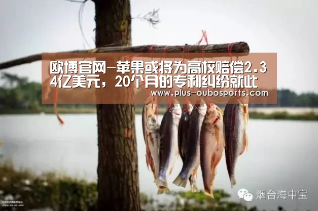 欧博官网-苹果或将为高校赔偿2.34亿美元,20个月的专利纠纷就此尘埃落定?(图2) 欧博官网