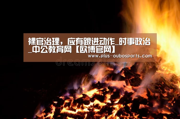 裸官治理,应有跟进动作_时事政治_中公教育网【欧博官网】