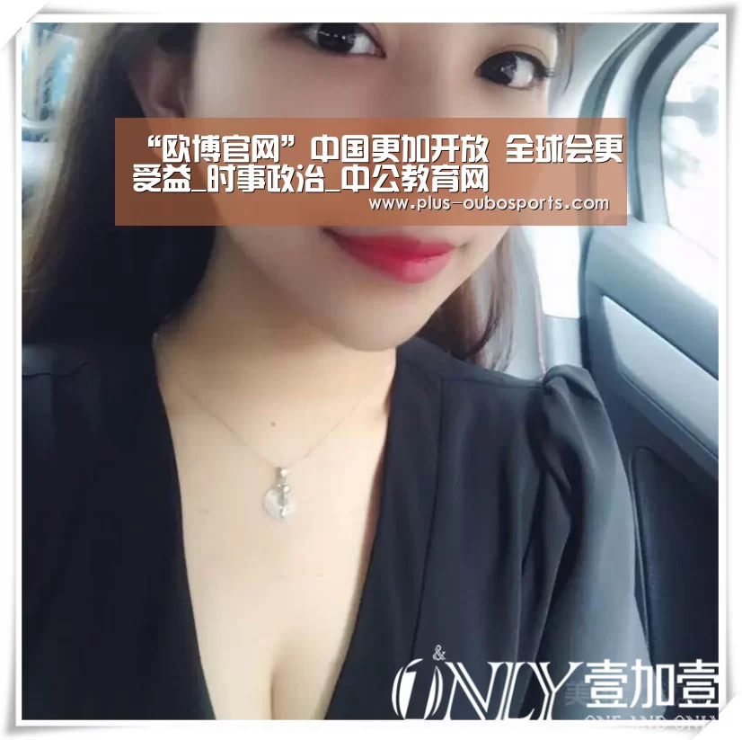 “欧博官网”中国更加开放 全球会更受益_时事政治_中公教育网