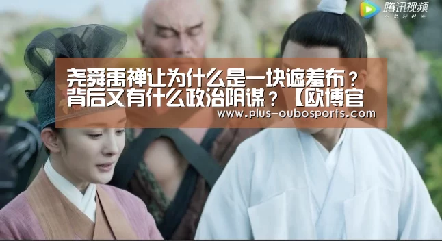 尧舜禹禅让为什么是一块遮羞布?背后又有什么政治阴谋?【欧博官网】(图3) 欧博官网