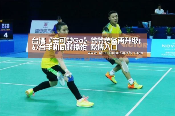 台湾《宝可梦Go》爷爷装备再升级!67台手机同时操作_欧博入口(图1) 欧博官网
