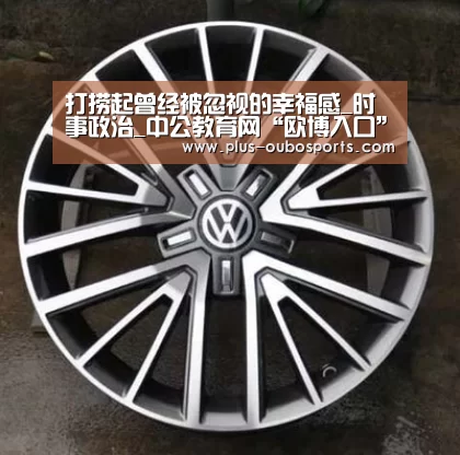 打捞起曾经被忽视的幸福感_时事政治_中公教育网“欧博入口”(图4) 欧博官网