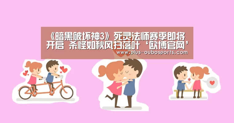 《暗黑破坏神3》死灵法师赛季即将开启 杀怪如秋风扫落叶‘欧博官网’(图3) 欧博入口