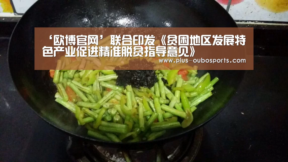 ‘欧博官网’联合印发《贫困地区发展特色产业促进精准脱贫指导意见》(图2) 欧博入口