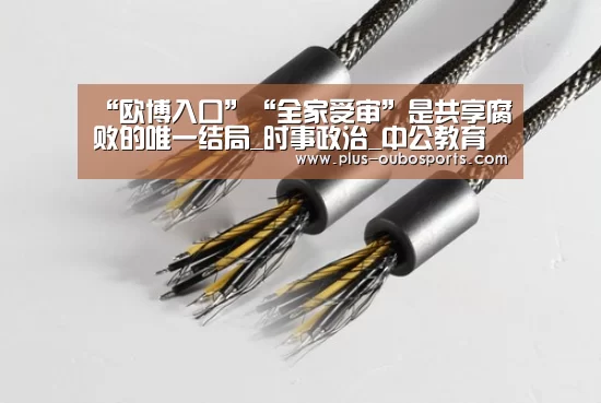 “欧博入口”“全家受审”是共享腐败的唯一结局_时事政治_中公教育网(图3) 欧博入口