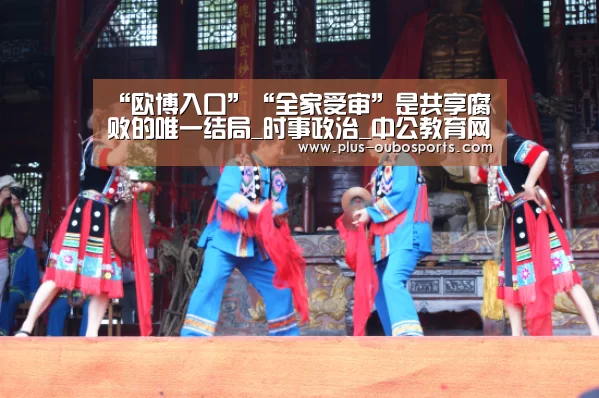 “欧博入口”“全家受审”是共享腐败的唯一结局_时事政治_中公教育网